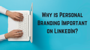 Why Personal Branding is Important on LinkedIn?