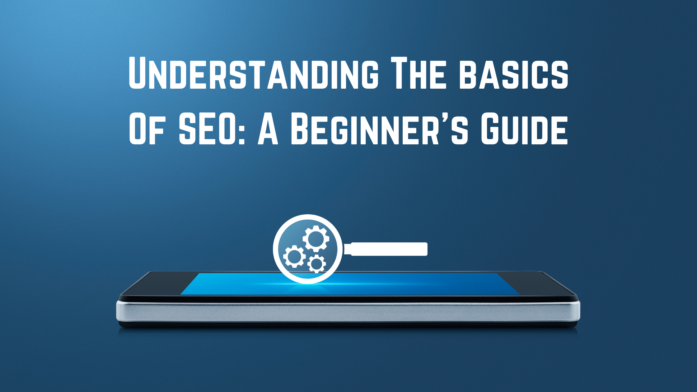 Understanding The Fundamentals Of SEO: A Beginner’s Guide