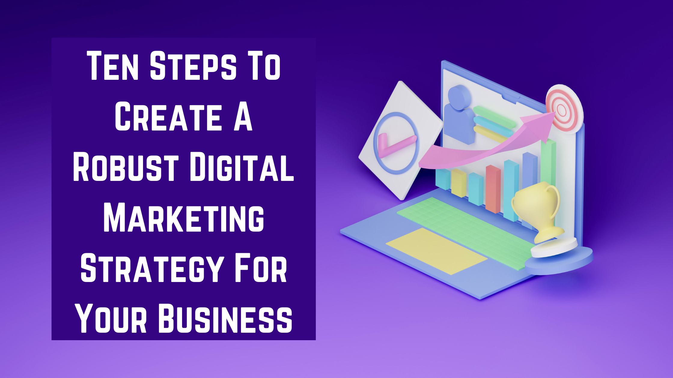 You are currently viewing 10 Steps To Create A Robust Digital Marketing Strategy For Your Business